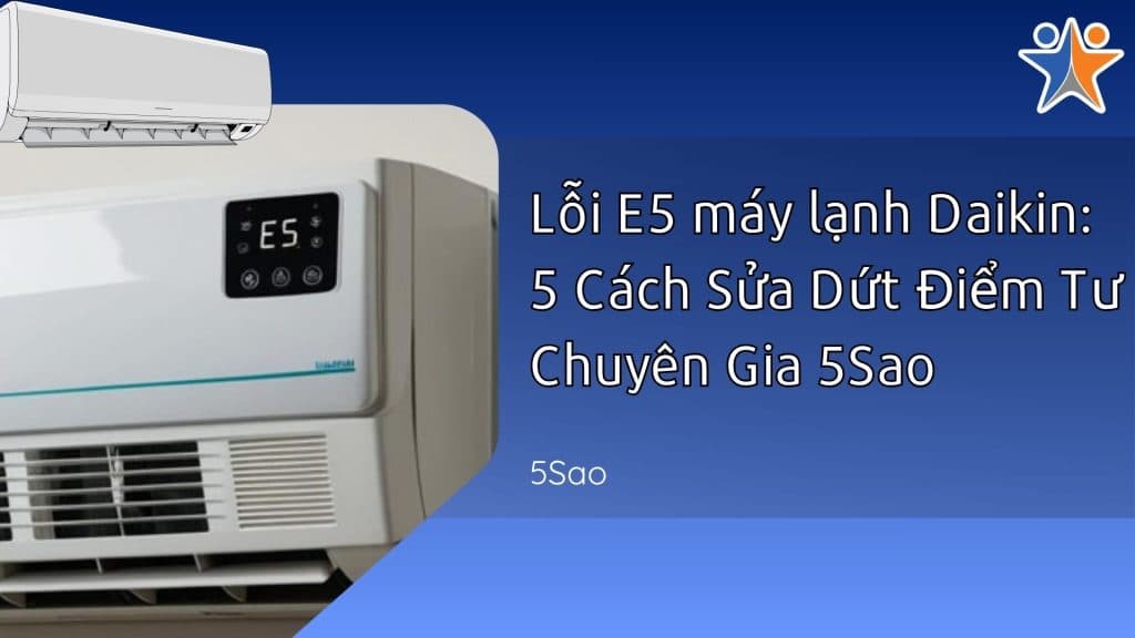 Lỗi E5 máy lạnh Daikin: 5 Cách Sửa Dứt Điểm Từ Chuyên Gia 5Sao