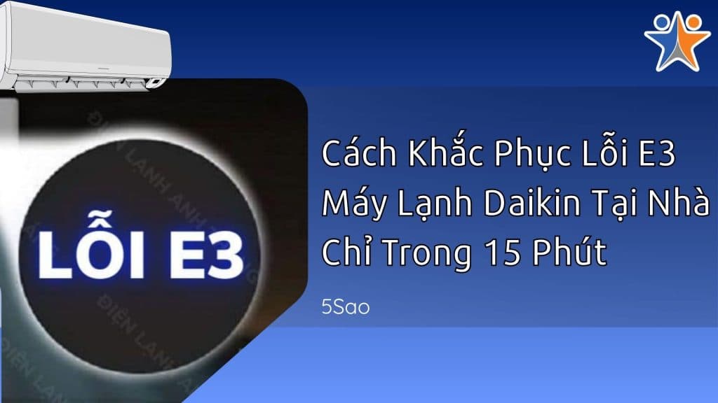 Cách Khắc Phục Lỗi E3 Máy Lạnh Daikin Tại Nhà Chỉ Trong 15 Phút