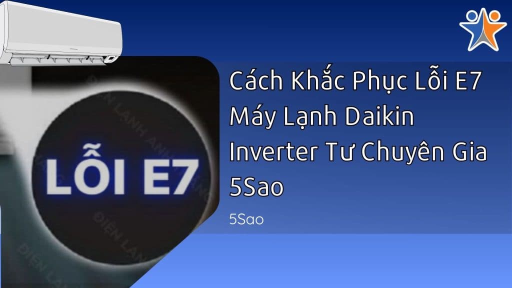 Cách Khắc Phục Lỗi E7 Máy Lạnh Daikin Inverter Từ Chuyên Gia 5Sao