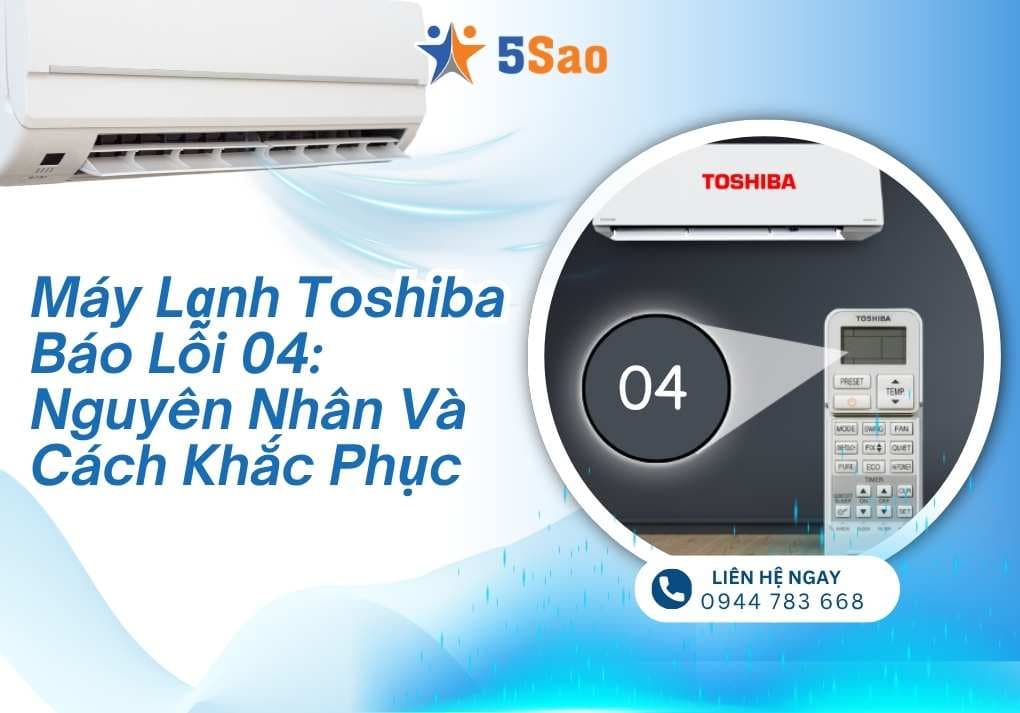 Máy lạnh Toshiba báo lỗi 04: Nguyên nhân và Cách khắc phục