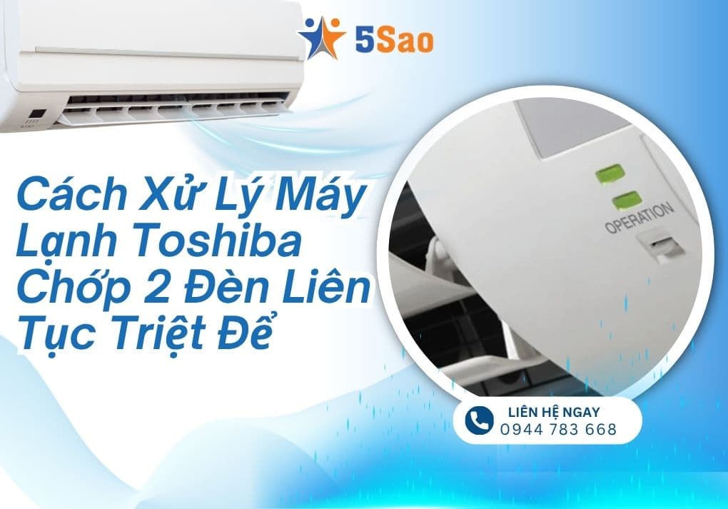 Cách Xử Lý Máy Lạnh Toshiba Chớp 2 Đèn Liên Tục Triệt Để