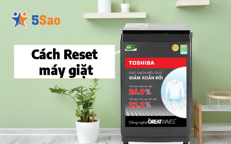 Cách reset máy giặt Toshiba về cài đặt gốc 100% thành công