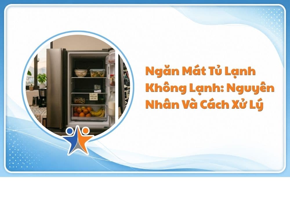 Ngăn mát tủ lạnh không lạnh: Nguyên nhân và cách xử lý
