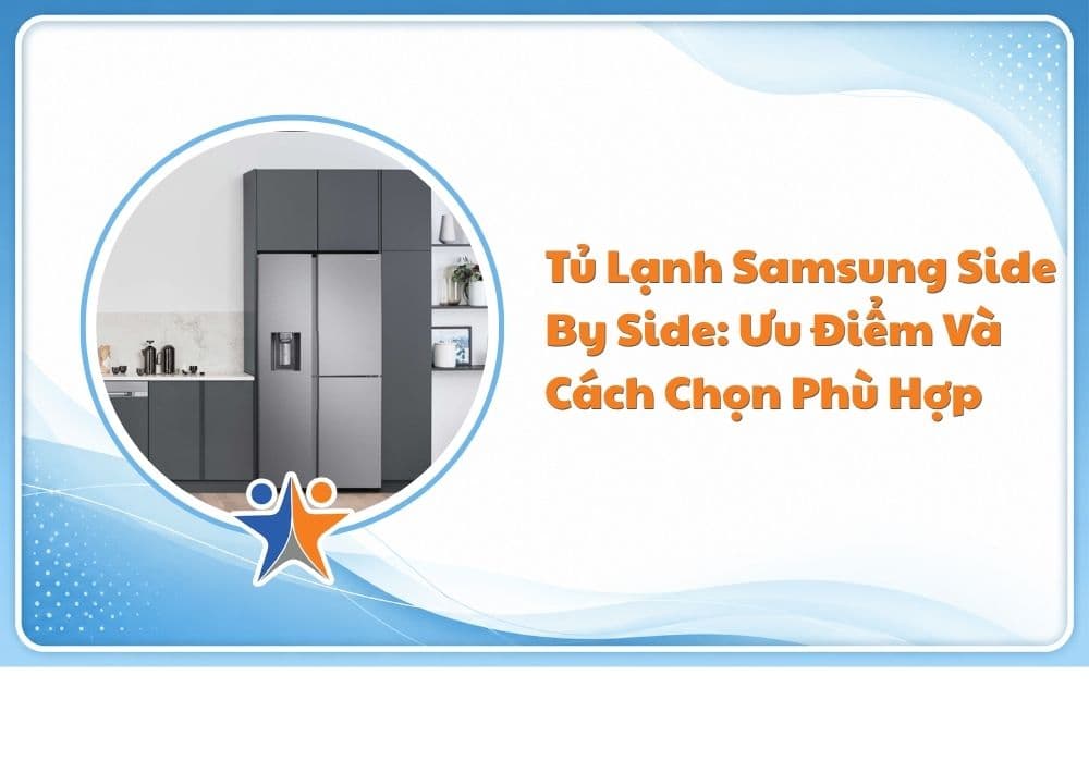Tủ lạnh Samsung Side by Side: Ưu điểm và cách chọn phù hợp