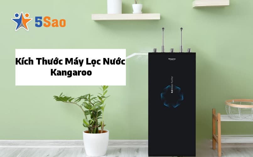Kích Thước Máy Lọc Nước Kangaroo Chuẩn Cho Ngôi Nhà Bạn