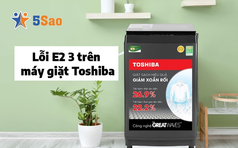 Máy giặt Toshiba báo lỗi E2 3? Đừng tự sửa nếu chưa biết điều này!
