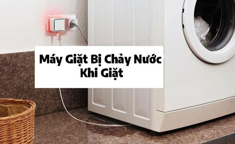 Máy Giặt Bị Chảy Nước Khi Giặt: Nguyên Nhân & Cách Xử Lý