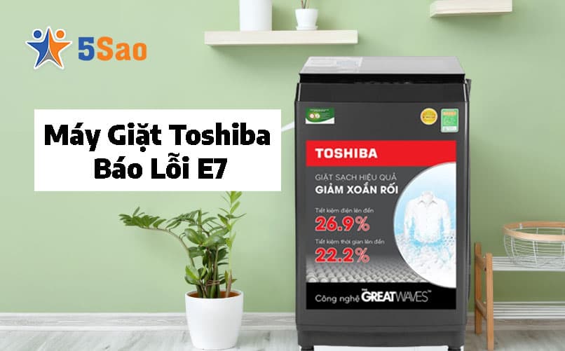 Máy Giặt Toshiba Báo Lỗi E7: Nguyên Nhân & Cách Xử Lý Triệt Để