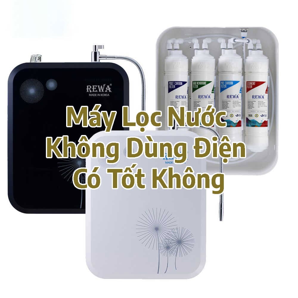 Máy Lọc Nước Không Dùng Điện Có Tốt Không? Đánh Giá Từ Chuyên Gia