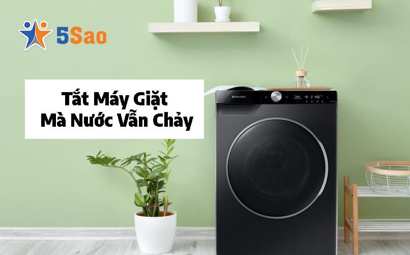 Tắt Máy Giặt Mà Nước Vẫn Chảy: Nguyên Nhân & Cách Xử Lý Ngay Lập Tức