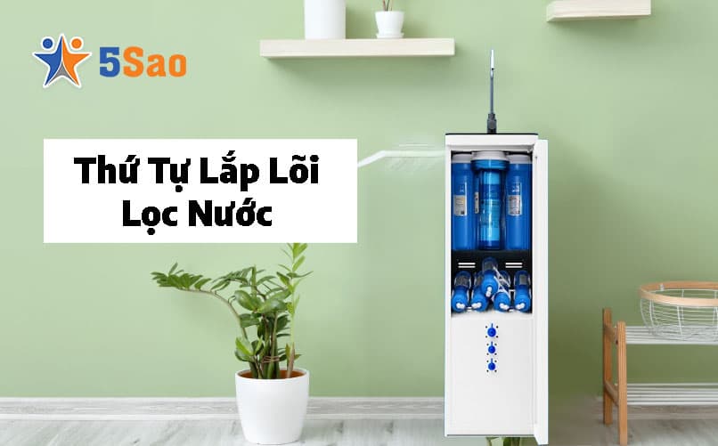 Thứ Tự Lắp Lõi Lọc Nước RO Chuẩn Kỹ Thuật Từ A-Z Cho Mọi Dòng Máy