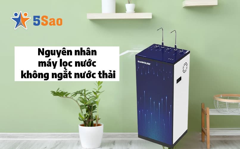 Nguyên Nhân Máy Lọc Nước Không Ngắt Nước Thải & Cách Sửa Triệt Để