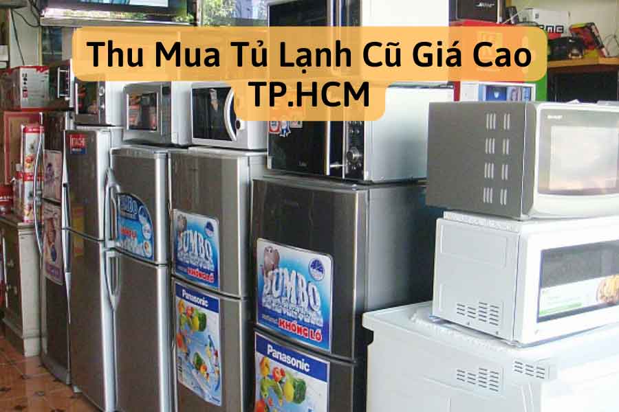 Thu mua tủ lạnh cũ giá cao 2025 – Nhanh gọn, uy tín tại TPHCM