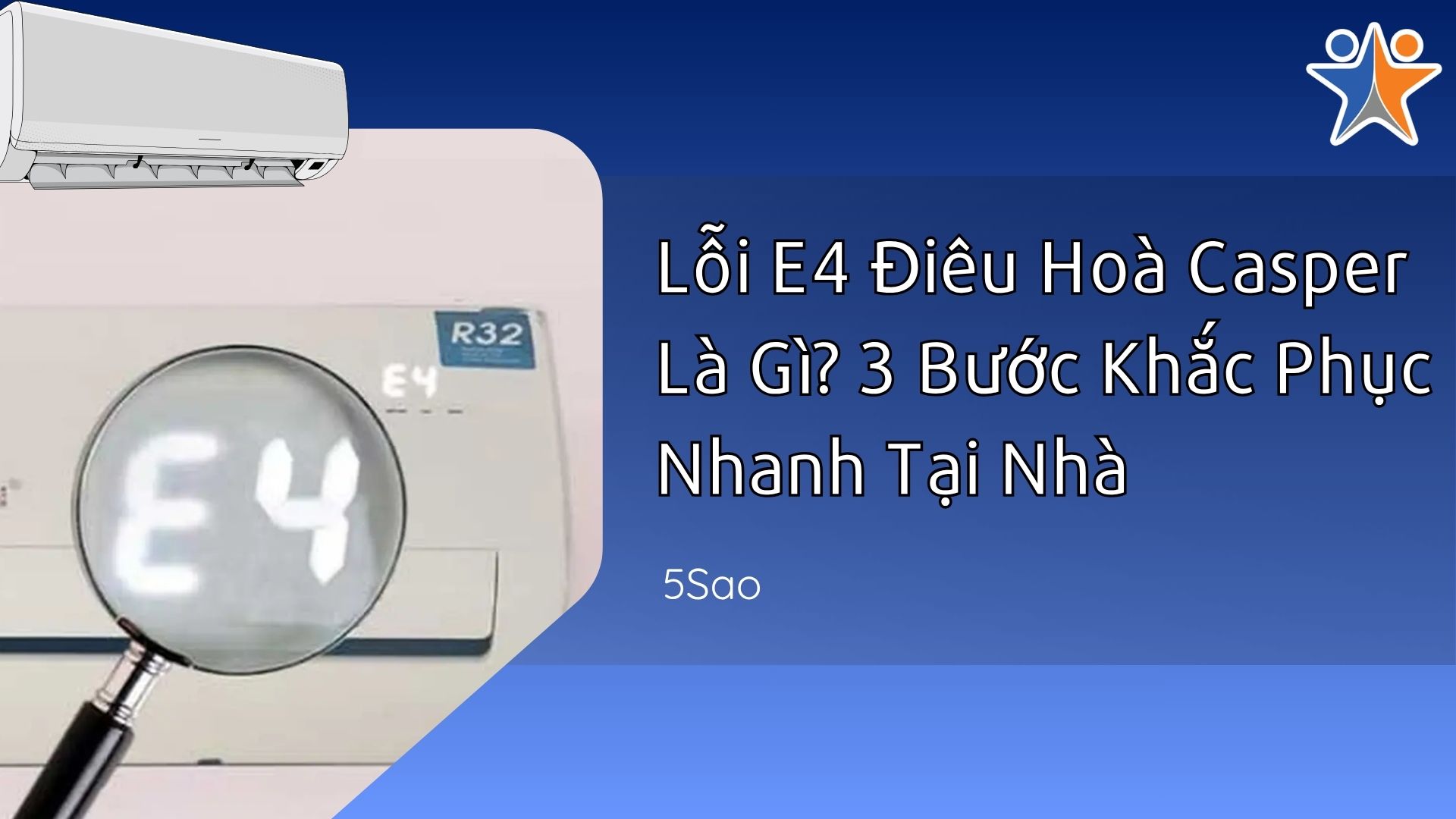 Lỗi E4 Điều Hoà Casper Là Gì? 3 Bước Khắc Phục Nhanh Tại Nhà