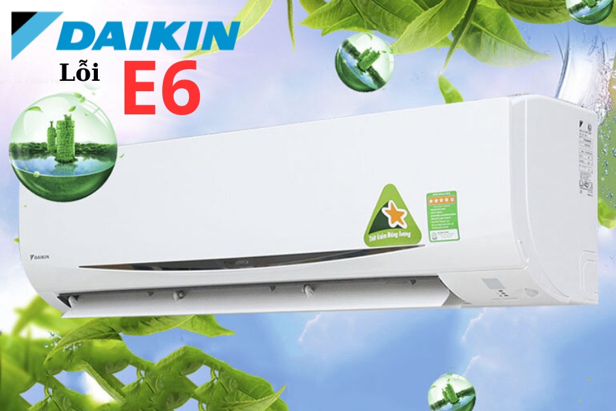 Lỗi E6 máy lạnh Daikin là gì? Dấu hiệu nhận biết