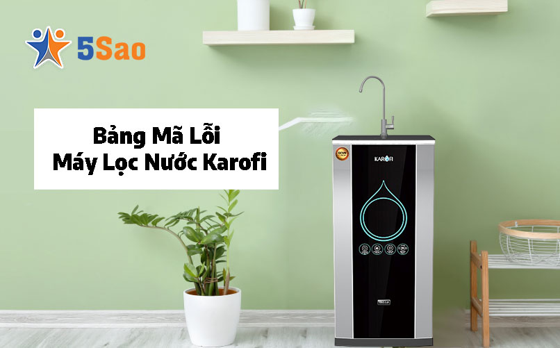 Bảng Mã Lỗi Máy Lọc Nước Karofi Đầy Đủ & Cách Khắc Phục