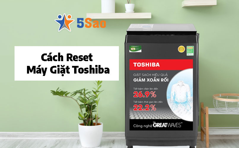 Cách Reset Máy Giặt Toshiba Nhanh & An Toàn Nhất (Mới 2026)