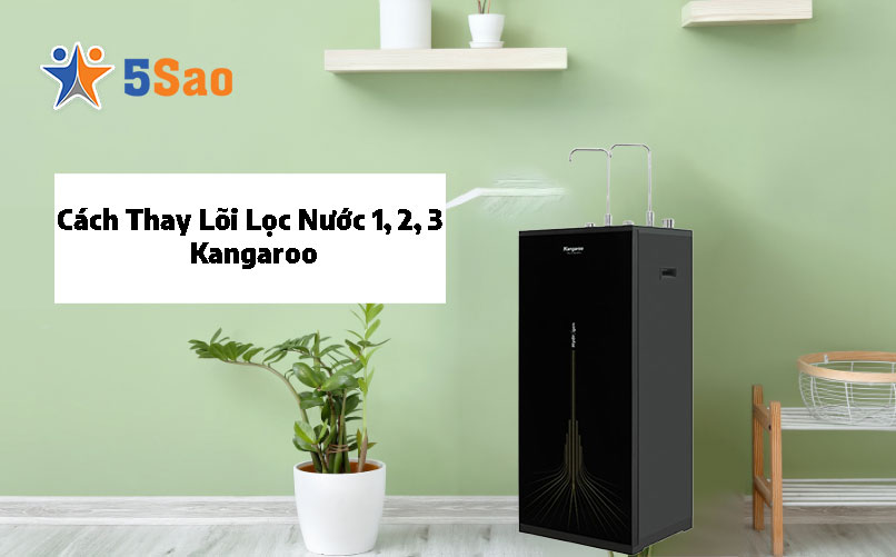 Cách Thay Lõi Lọc Nước 1, 2, 3 Kangaroo