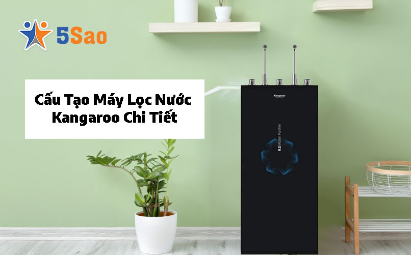 Cấu Tạo Máy Lọc Nước Kangaroo